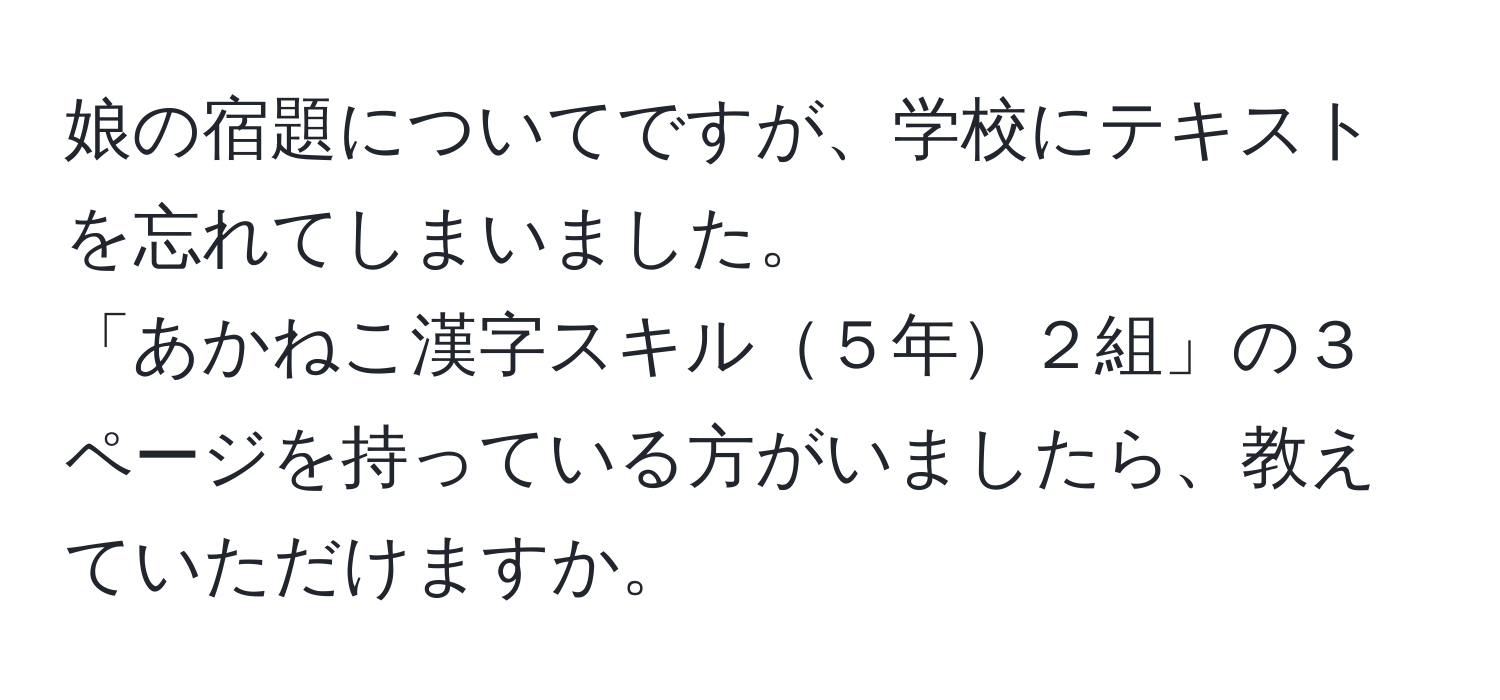 娘の宿題についてですが、学校にテキストを忘れてしまいました。  
「あかねこ漢字スキル５年２組」の３ページを持っている方がいましたら、教えていただけますか。