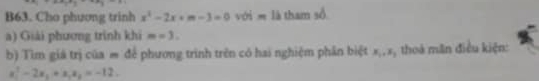 B63. Cho phương trinh x^2-2x+m-3=0 với m là tham số 
a) Giải phương trình khi m=3. 
b) Tìm giá trị của = để phương trình trên có hai nghiệm phần biệt x_1, x_2 , thoà mãn điều kiện:
a_1^(3-2a_1)+a_1a_2=-12.