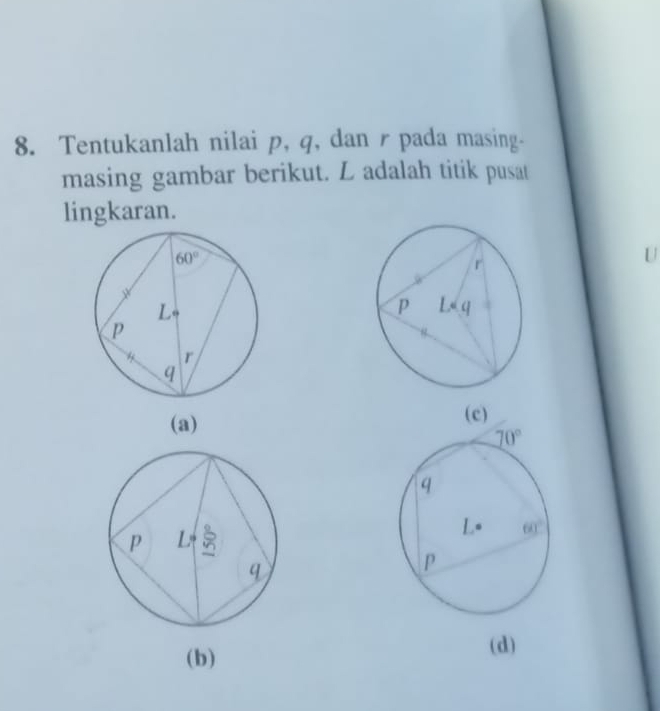 Tentukanlah nilai p, q, dan pada masing-
masing gambar berikut. L adalah titik pusat
lingkaran.
U
(a) (c)
(b)
(d)