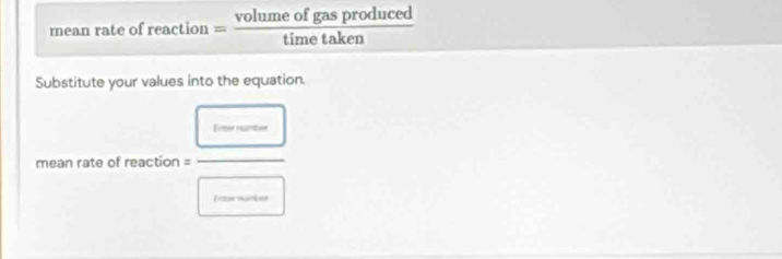 mean rate of reaction = volumeofgasproduced/timetaken 
Substitute your values into the equation. 
Enter puentor 
mean rate of reaction = 
I oow mnber