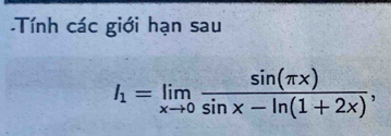 Tính các giới hạn sau
I_1=limlimits _xto 0 sin (π x)/sin x-ln (1+2x) ,