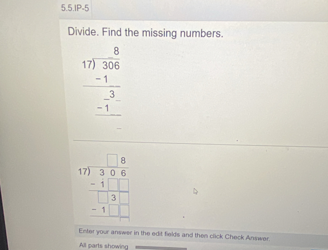 5.5.IP-5
Divide. Find the missing numbers.
frac beginarrayr 17encloselongdiv 368 -1 hline -1^3 
beginarrayr 17)8 566 -1□ □  -1□  -1□ □  hline endarray endarray 
Enter your answer in the edit fields and then click Check Answer.
All parts showing