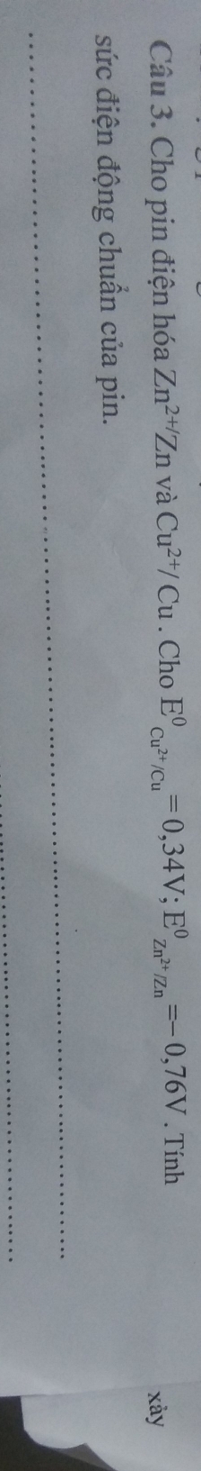 Cho pin điện hóa Zn^(2+/)Zn và Cu^(2+)/Cu. Cho E^0_Cu^(2+)/Cu^0=0,34V; E^0_Zn^(2+)/Zn^0=-0,76V. Tính 
xày 
sức điện động chuẩn của pin.