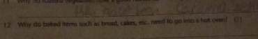 Why do baked items such as bread, cakes, etc. need to go into a hot oven? (11 
_