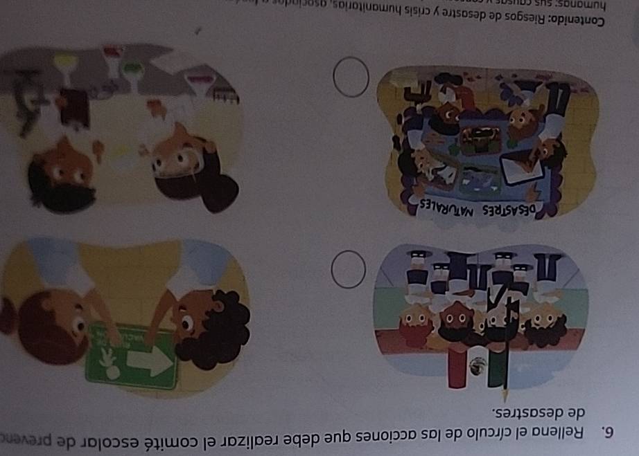 Rellena el círculo de las acciones que debe realizar el comité escolar de preveno 
de desastres. 
DESASTRES NATURAL 
Contenido: Riesgos de desastre y crísis humanitarias, asa ciada