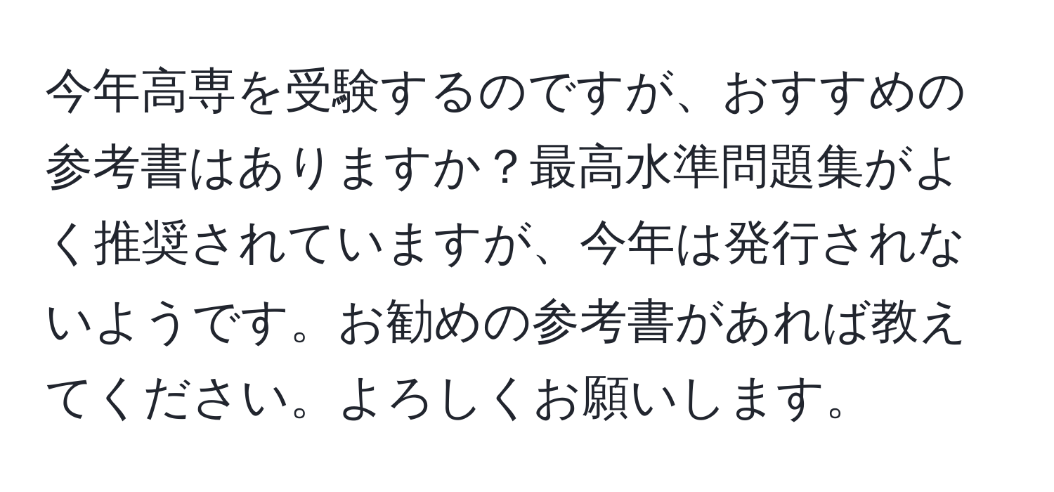 今年高専を受験するのですが、おすすめの参考書はありますか？最高水準問題集がよく推奨されていますが、今年は発行されないようです。お勧めの参考書があれば教えてください。よろしくお願いします。