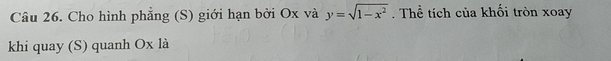 Cho hình phẳng (S) giới hạn bởi Ox và y=sqrt(1-x^2). Thể tích của khối tròn xoay 
khi quay (S) quanh Ox là