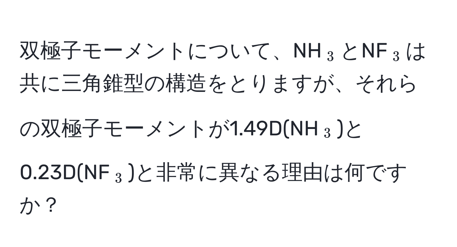 双極子モーメントについて、NH(_3)とNF(_3)は共に三角錐型の構造をとりますが、それらの双極子モーメントが1.49D(NH(_3))と0.23D(NF(_3))と非常に異なる理由は何ですか？