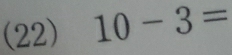 (22) 10-3=