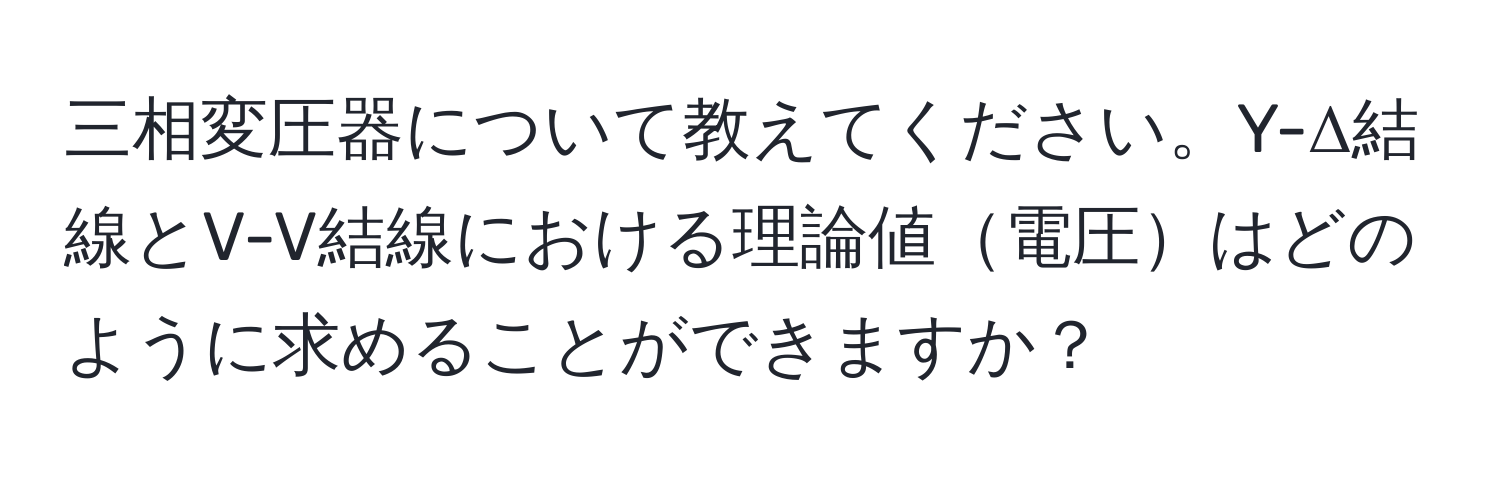 三相変圧器について教えてください。Y-Δ結線とV-V結線における理論値電圧はどのように求めることができますか？