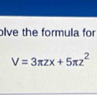 olve the formula for
V=3π zx+5π z^2