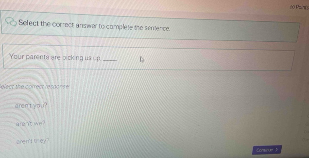 Select the correct answer to complete the sentence.
Your parents are picking us up,
Select the correct response:
aren't you?
aren't we?
aren't they?
Continue 》