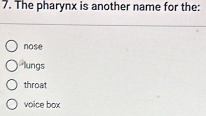 The pharynx is another name for the:
nose
lungs
throat
voice box