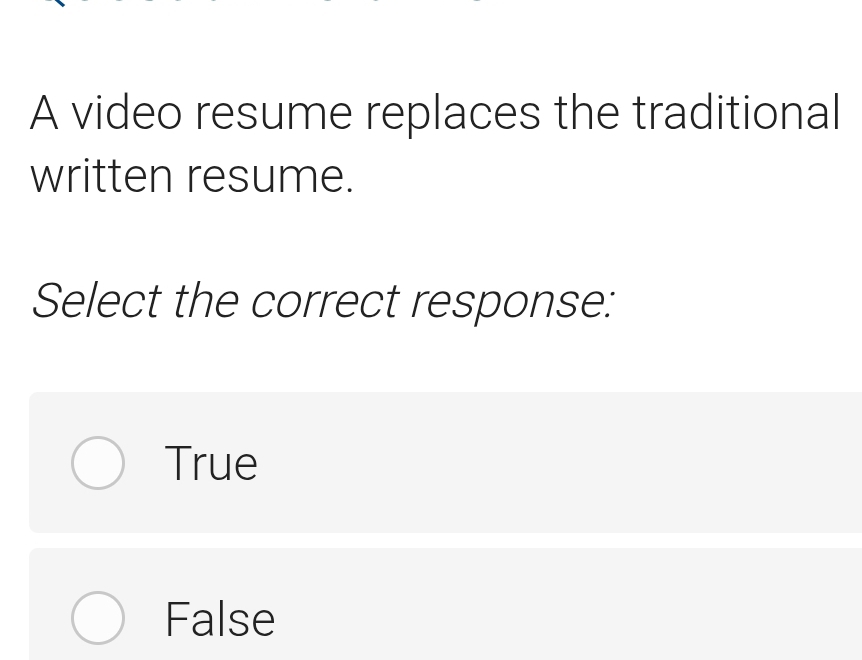 A video resume replaces the traditional
written resume.
Select the correct response:
True
False