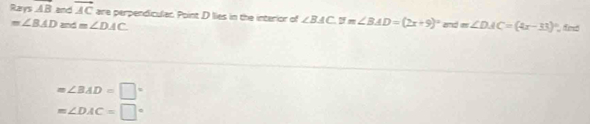 Rays AB and vector AC are perpendiculan Point D lies in the interior of ∠ BAC. forall m∠ BAD=(2x+9)^circ  and m∠ D MC=(4x-33)^circ  fmo
m∠ BAD and m∠ DAC
m∠ BAD=□°
m∠ DAC=□°