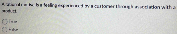 A rational motive is a feeling experienced by a customer through association with a
product.
True
False