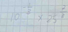 10^(-frac 1)3* 25^(frac 2)3