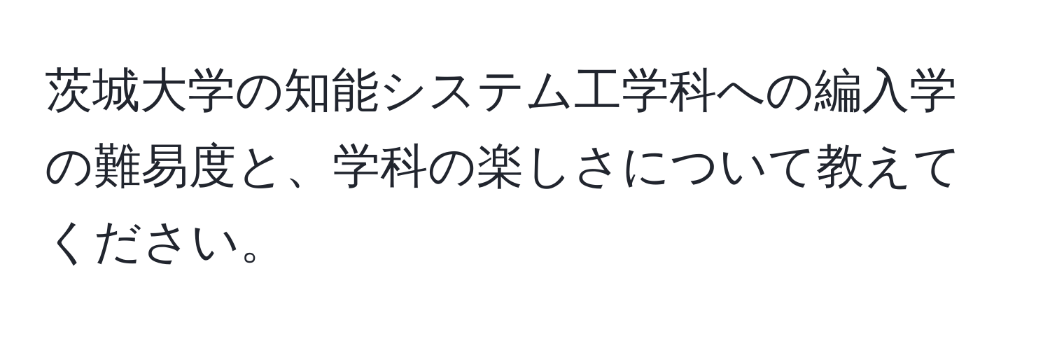 茨城大学の知能システム工学科への編入学の難易度と、学科の楽しさについて教えてください。