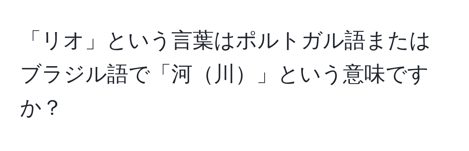 「リオ」という言葉はポルトガル語またはブラジル語で「河川」という意味ですか？