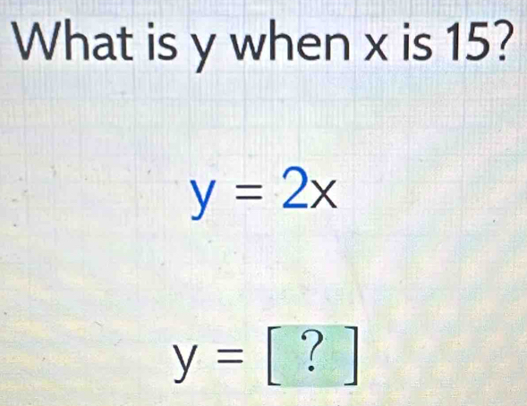 What is y when x is 15?
y=2x
y= [ ? ]