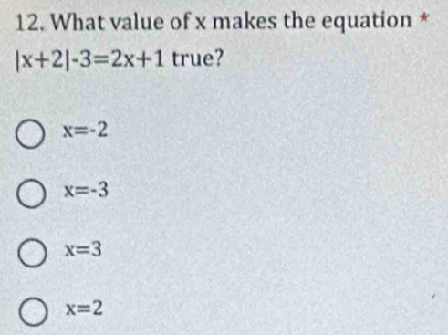 What value of x makes the equation *
|x+2|-3=2x+1 true?
x=-2
x=-3
x=3
x=2