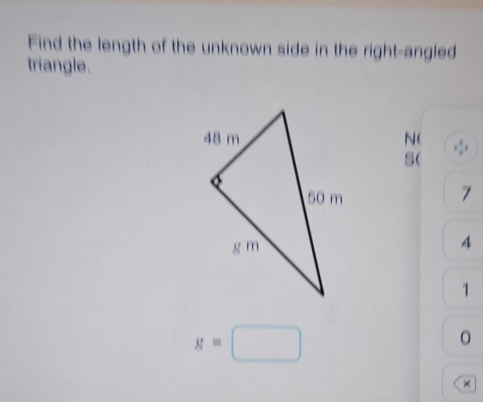 Find the length of the unknown side in the right-angled 
triangle.
N (
8 (
7
4
1
g=□
。 
×