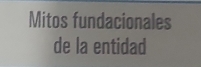 Mitos fundacionales 
de la entidad