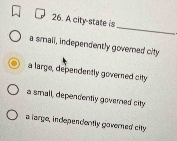 A city-state is
a small, independently governed city
a large, dependently governed city
a small, dependently governed city
a large, independently governed city