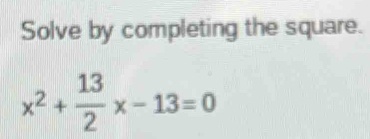 Solve by completing the square.
x^2+ 13/2 x-13=0