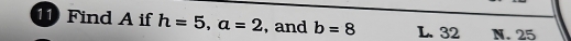 Find A if h=5, a=2 , and b=8 L. 32 N. 25