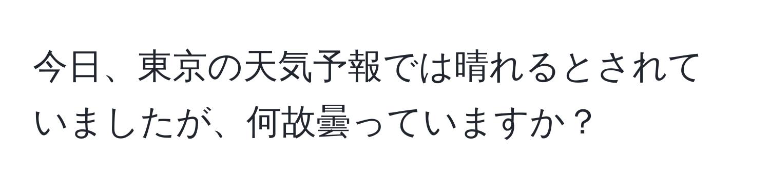 今日、東京の天気予報では晴れるとされていましたが、何故曇っていますか？