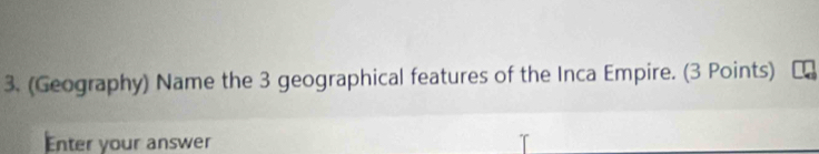 (Geography) Name the 3 geographical features of the Inca Empire. (3 Points) 
Enter your answer