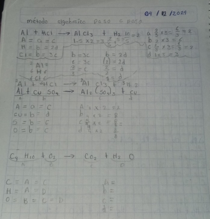 64 1112024
metodo algebraico paso c pasd
Al+HClto AlCl_3+H_2IO=2 a  2/3 * 3= 6/3 =2
A=a=c 1.5* 2=3 2/5 r5 b 2* 3=6
H=b=2d
C  2/3 * 3= 6/3 =2
c_1=b=3c b=3c b=2d d 1* 3=3
q=3c (2)=2d
2 A12  2/3 =c  2/2 =d
1=d^2A1+^6HC1 ?A1 Cl3+3H2
 Al/a +frac CuSO_4b Al_2(so_4)_3+cu
A=a=C A 3x-2=2
cu=b=d b 4* 2=8
5=b=c C  4/4 * 2= 8/8 =
0=b=c d  4/4 * 2 8/8 
C_4H_10+O_2 to CO_2+H_2O
B
C=A=C
H=A=D
b=
0=B=C=D
6=
d=