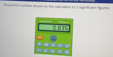 ou start new workings. 
Round the number shown on the calculator to 2 significant figures. 
E ECTROWIC CA C U LAPOR SPARX SERIES LS- 450 
5 
SHIFT 
 8/□  endarray x° X^(-1) x°
(-) X^(-1) π 96 x!