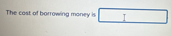 The cost of borrowing money is A