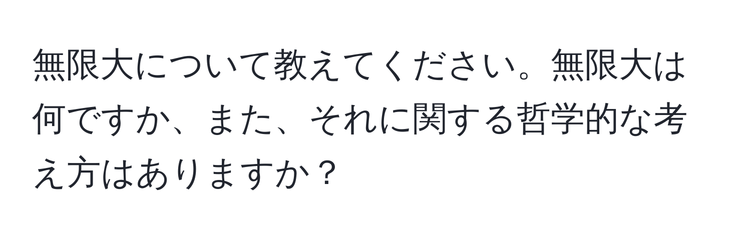 無限大について教えてください。無限大は何ですか、また、それに関する哲学的な考え方はありますか？