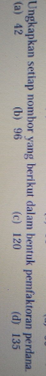 Ungkapkan setiap nombor yang berikut dalam bentuk pemfaktoran perdana.
(a) 42 (b) 96 (c) 120 (d) 135