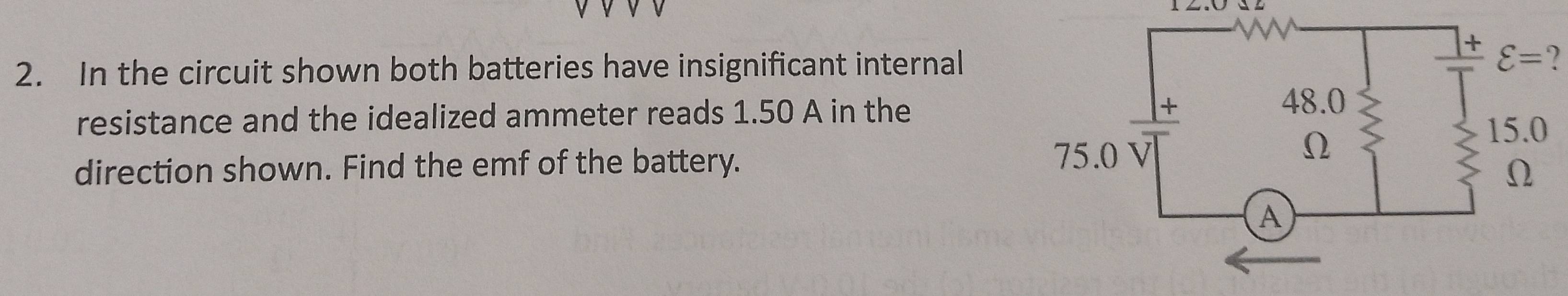 In the circuit shown both batteries have insignificant internal?
resistance and the idealized ammeter reads 1.50 A in the
direction shown. Find the emf of the battery.