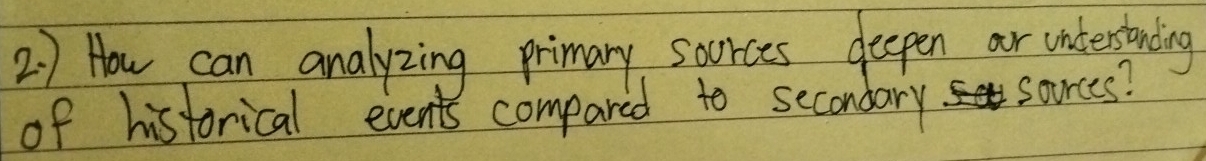 2 ) How can analyzing primary soorces deepen or unterstanding 
of historical events compared to secondary sources?