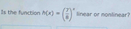 Is the function h(x)=( 7/8 )^x linear or nonlinear?