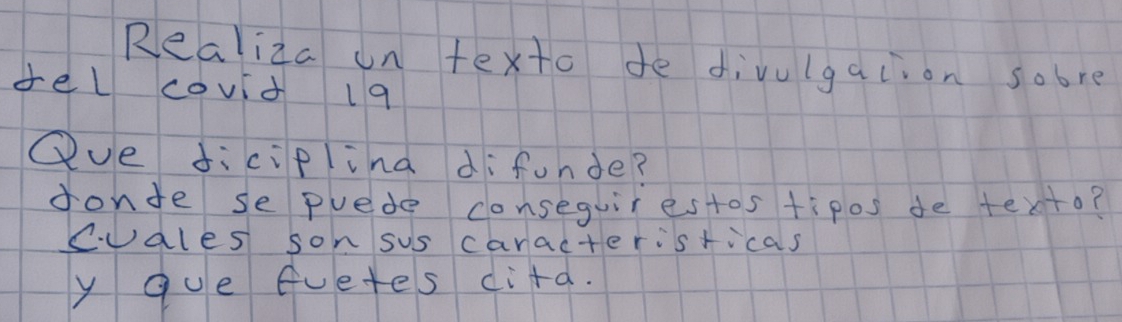 Realiza un texto de divulgaiion sobre 
del covid l9 
Que diciplina difunde? 
donte se puede conseguirestos tipos de texto? 
cvales son sus caracteristicas 
y que fuetes dira.