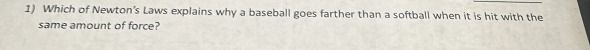 Which of Newton’s Laws explains why a baseball goes farther than a softball when it is hit with the 
same amount of force?