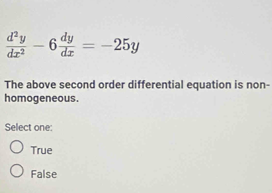  d^2y/dx^2 -6 dy/dx =-25y
The above second order differential equation is non-
homogeneous.
Select one:
True
False