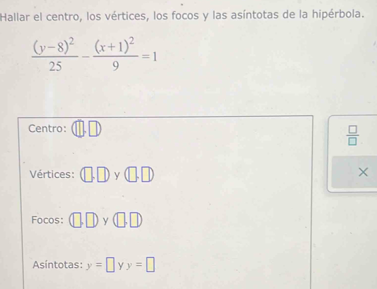 Hallar el centro, los vértices, los focos y las asíntotas de la hipérbola.
frac (y-8)^225-frac (x+1)^29=1
Centro: □ ,□ )
 □ /□  
Vértices: (□ ,□ )y(□ ,□ )
X
Focos: (□ ,□ )y(□ ,□ )
Asíntotas: y=□ yy=□