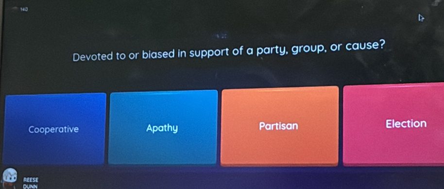 140
Devoted to or biased in support of a party, group, or cause?
Cooperative Apathy Partisan Election
REESE
DUNN