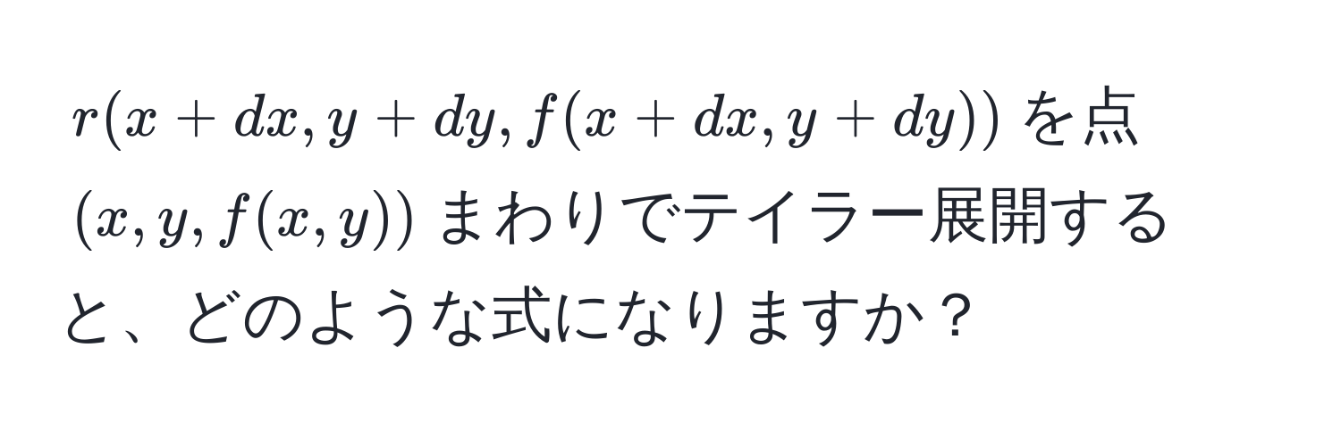 $r(x + dx, y + dy, f(x + dx, y + dy))$を点$(x, y, f(x, y))$まわりでテイラー展開すると、どのような式になりますか？