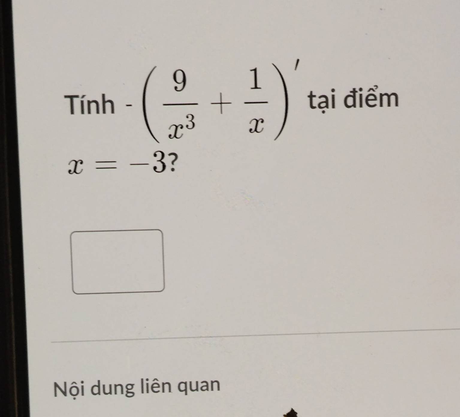 Tinh-( 9/x^3 + 1/x )' tại điểm
x=-3 ? 
Nội dung liên quan