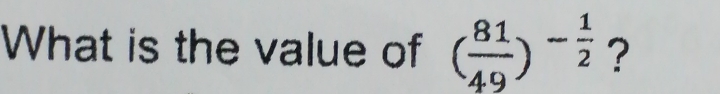 What is the value of ( 81/49 )^- 1/2  ?