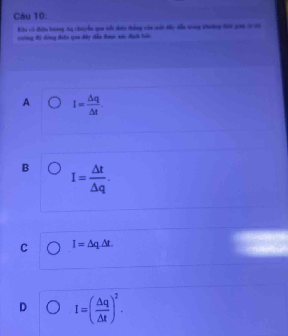 Khi có điện lrọng Aq chuyển qua tiết điễn thắng của một đây đẫu trong kuờng tời gin 2 độ
cuờng độ động điện qua đây đẫn được xác địh bởi
A
I= △ q/△ t .
B
I= △ t/△ q .
C
I=△ q.△ t.
D
I=( △ q/△ t )^2.