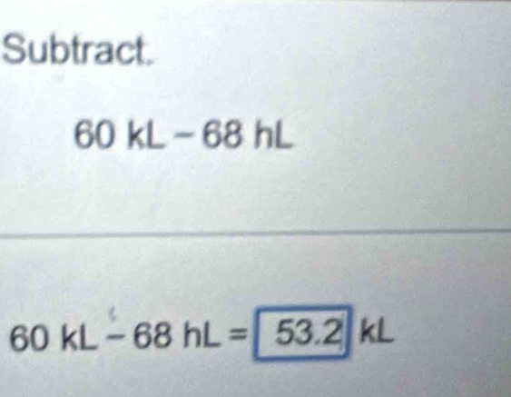 Subtract.
60kL-68hL
60kL-68hL=53.2kL